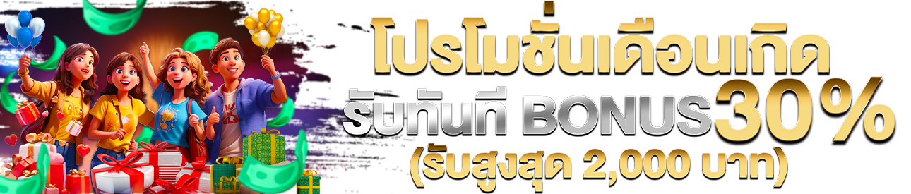 🎁 โปรเดือนเกิดรับโบนัส 30% สูงสุด 2,000 บาท !! 🎁 (ใหม่)